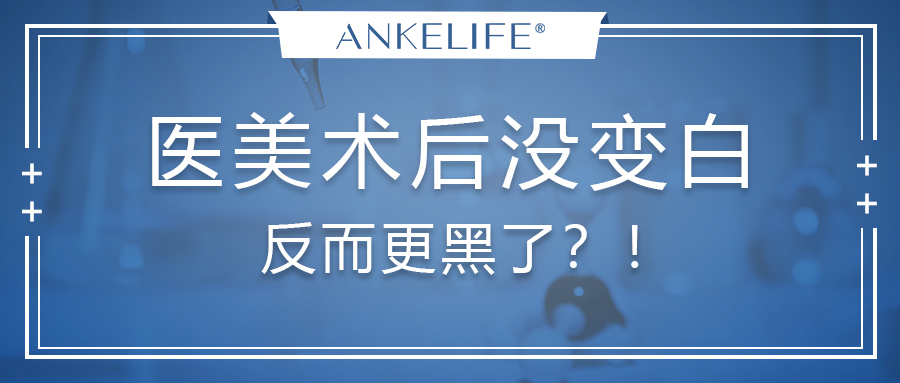 醫美術后沒變白，反而更黑了？！